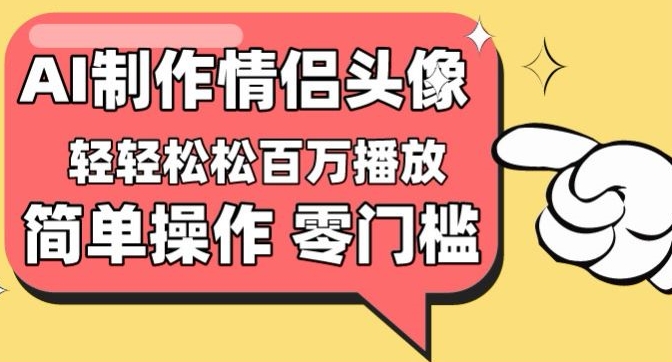 【零门槛高收益】情侣头像视频,播放量百万不是梦【揭秘】-轻创社项目网