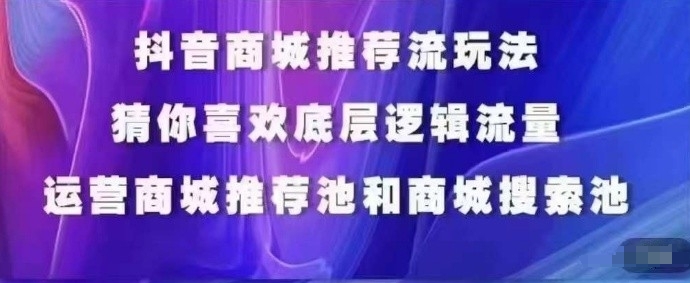 抖音商城运营课程,猜你喜欢入池商城搜索商城推荐人群标签覆盖-轻创社项目网