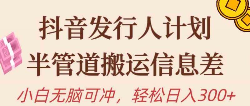 (10129期)抖音发行人计划,半管道搬运,日入300+,新手小白无脑冲-轻创社项目网