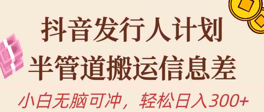 图片[1]-（10129期）抖音发行人计划，半管道搬运，日入300+，新手小白无脑冲
