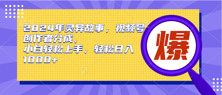 (9833期)2024年灵异故事,视频号创作者分成,小白轻松上手,轻松日入1000+-轻创社项目网