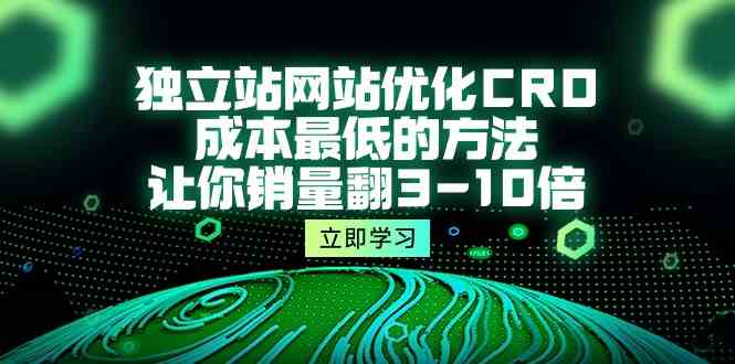 (10173期)独立站网站优化CRO,成本最低的方法,让你销量翻3-10倍(5节课)-轻创社项目网