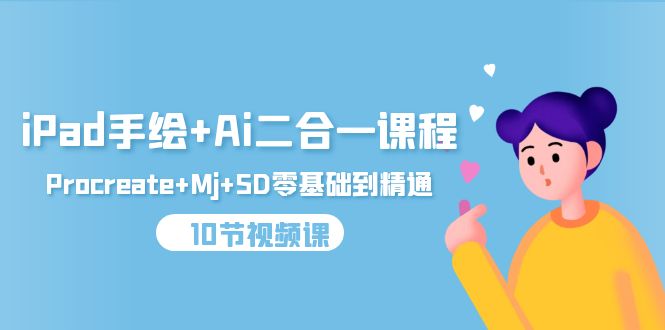 (9720期)iPad手绘+Ai二合一课程,Procreate+Mj+SD零基础到精通(10节视频课)-轻创社项目网