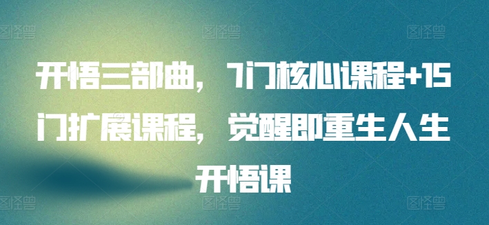 开悟三部曲,7门核心课程+15门扩展课程,觉醒即重生人生开悟课-轻创社项目网