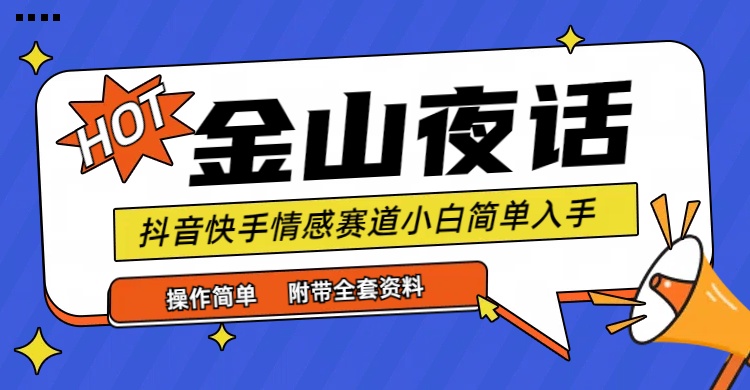 (9763期)抖音快手“情感矛盾”赛道-金山夜话,话题自带流量虚拟变现-附全集资料-轻创社项目网