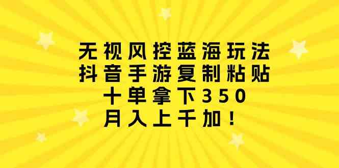 (10133期)无视风控蓝海玩法,抖音手游复制粘贴,十单拿下350,月入上千加!-轻创社项目网