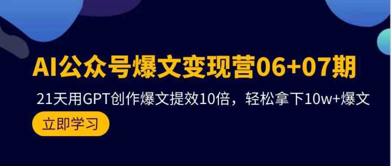 AI公众号爆文变现营07期,用GPT创作爆文提效10倍,轻松拿下10w+爆文-轻创社项目网