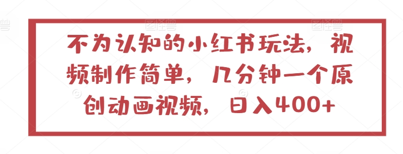 不为认知的小红书玩法,视频制作简单,几分钟一个原创动画视频,日入400+【揭秘】-轻创社项目网