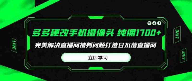 (9987期)多多硬改手机摄像头,单场带货纯佣1700+完美解决直播间被判问题,打造日…-轻创社项目网