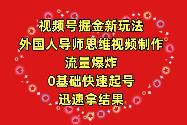 (9877期)视频号掘金新玩法,外国人导师思维视频制作,流量爆炸,0其础快速起号,-轻创社项目网