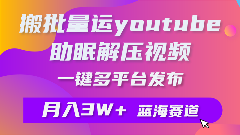 (9727期)批量搬运YouTube解压助眠视频 一键多平台发布 月入2W+-轻创社项目网