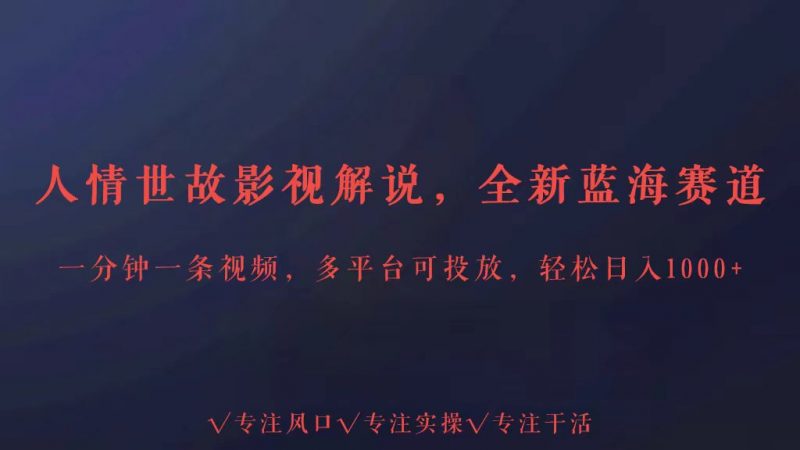 全新蓝海赛道人情世故解说,多平台投放轻松日入3000+-轻创社项目网
