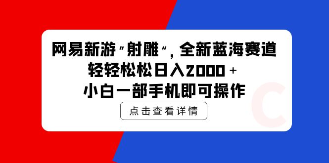 (9936期)网易新游 射雕 全新蓝海赛道,轻松日入2000+小白一部手机即可操作-轻创社项目网