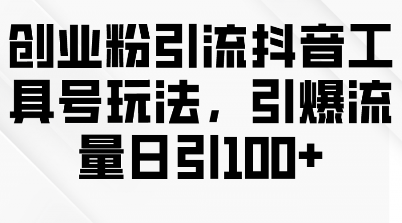 (9917期)创业粉引流抖音工具号玩法,引爆流量日引100+-轻创社项目网