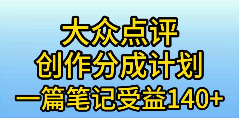 (9979期)大众点评创作分成,一篇笔记收益140+,新风口第一波,作品制作简单,小…-轻创社项目网