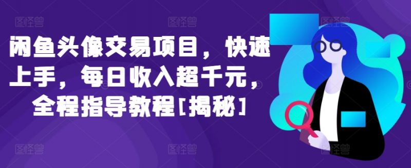 闲鱼头像交易项目，快速上手，每日收入超千元，全程指导教程[揭秘]-轻创社项目网