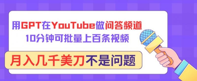 用GPT在YouTube做问答频道,10分钟可批量上百条视频,月入几千美刀不是问题【揭秘】-轻创社项目网