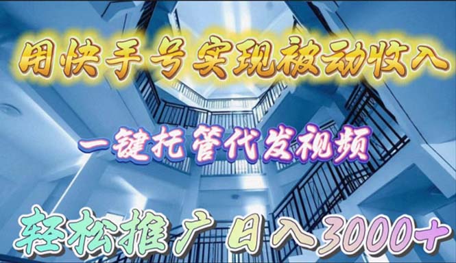 (9860期)用快手号实现被动收入,一键托管代发视频,轻松推广日入3000+-轻创社项目网