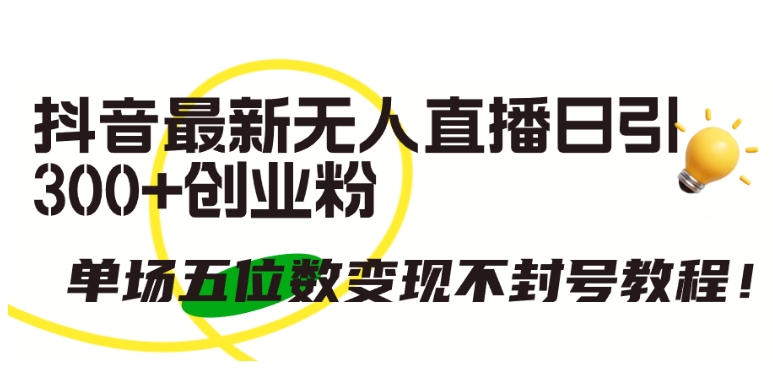 抖音最新无人直播日引300+创业粉,单场五位数变现不封号教程【揭秘】-轻创社项目网