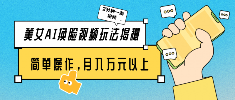 (9836期)美女AI换脸视频玩法揭秘:2分钟制作一条,简单操作月入万元以上!-轻创社项目网