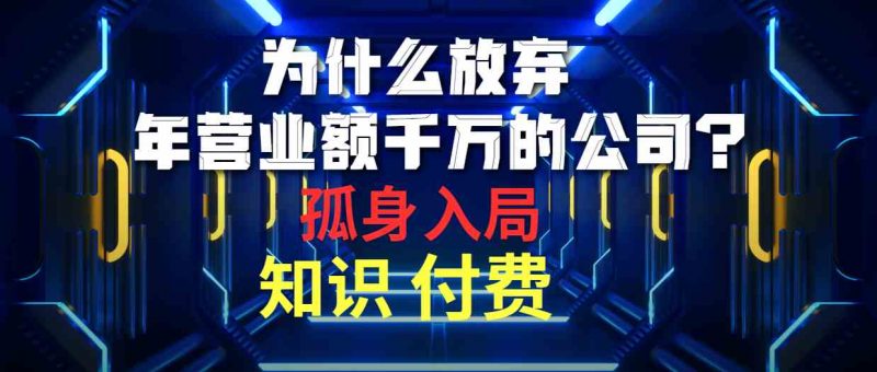 (10070期)为什么放弃年营业额千万的公司 孤身入局知识付费赛道-轻创社项目网