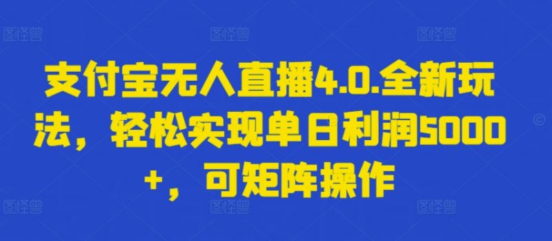 支付宝无人直播4.0.全新玩法,轻松实现单日利润5000+,可矩阵操作【揭秘】-轻创社项目网