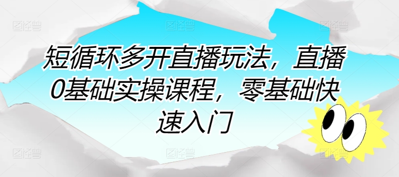短循环多开直播玩法,直播0基础实操课程,零基础快速入门-轻创社项目网
