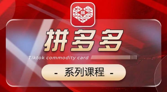2024拼多多系列课,【基础】【运营】【活动】【推广】【玩法】5大模块-轻创社项目网