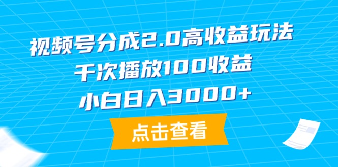 (9716期)视频号分成2.0高收益玩法,千次播放100收益,小白日入3000+-轻创社项目网