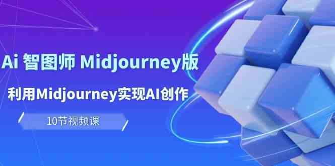 (10066期)玩赚Ai 智图师 Midjourney版:利用Midjourney实现AI创作及变现(10节课)-轻创社项目网