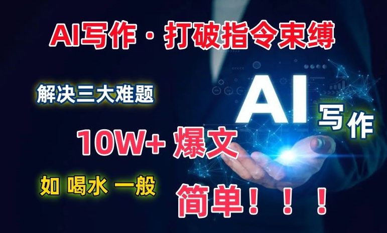 AI写作:解决三大难题,10W+爆文如喝水一般简单,打破指令调教束缚【揭秘】-轻创社项目网