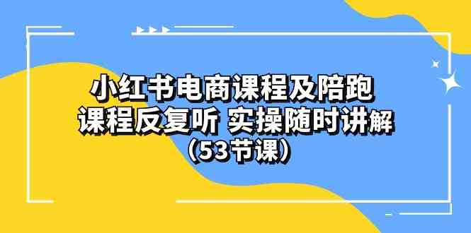 (10170期)小红书电商课程及陪跑 课程反复听 实操随时讲解 (53节课)-轻创社项目网