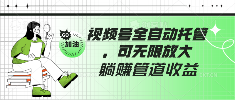 视频号全自动托管,有微信就能做的项目,可无限放大躺赚管道收益-轻创社项目网