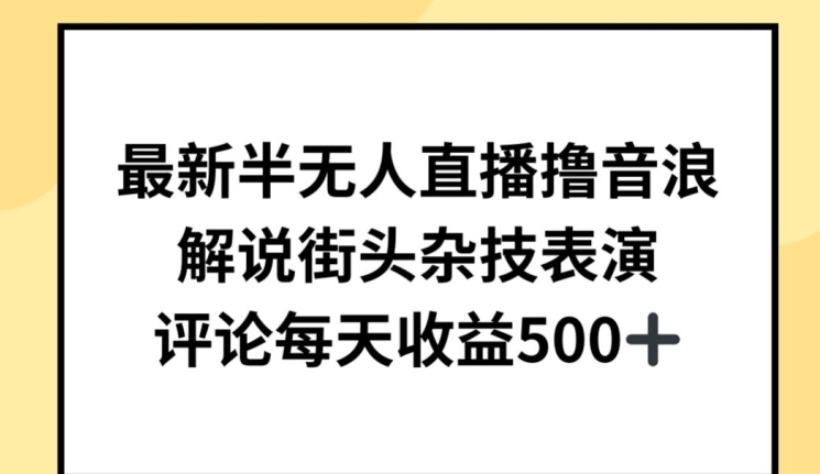 最新半无人直播撸音浪,解说街头杂技表演,平均每天收益500+【揭秘】-轻创社项目网
