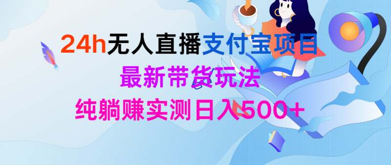 (9934期)24h无人直播支付宝项目,最新带货玩法,纯躺赚实测日入500+-轻创社项目网