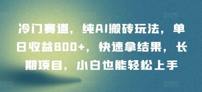 冷门赛道,纯AI搬砖玩法,单日收益800+,快速拿结果,长期项目,小白也能轻松上手【揭秘】-轻创社项目网