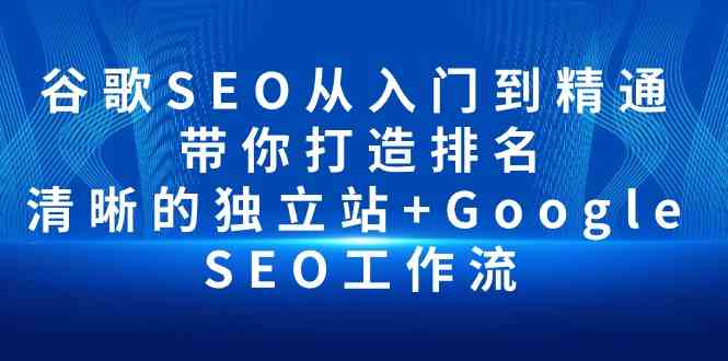 (10169期)谷歌SEO从入门到精通 带你打造排名 清晰的独立站+Google SEO工作流-轻创社项目网