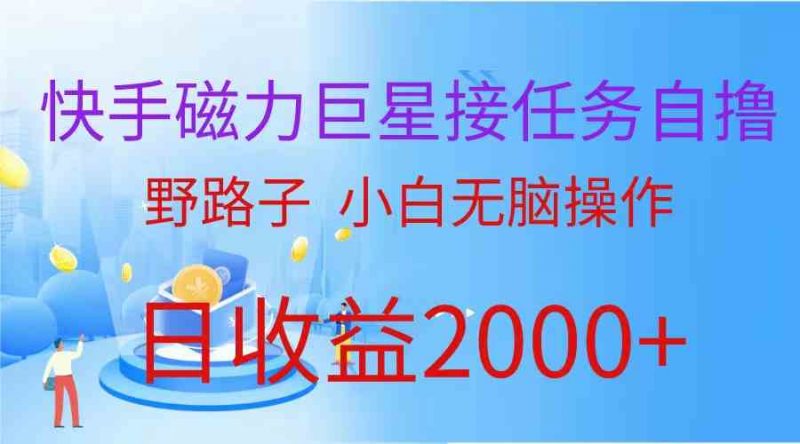 (9985期)(蓝海项目)快手磁力巨星接任务自撸,野路子,小白无脑操作日入2000+-轻创社项目网