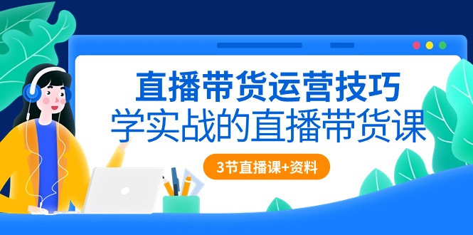 (10229期)直播带货运营技巧,学实战的直播带货课(3节直播课+配套资料)-轻创社项目网