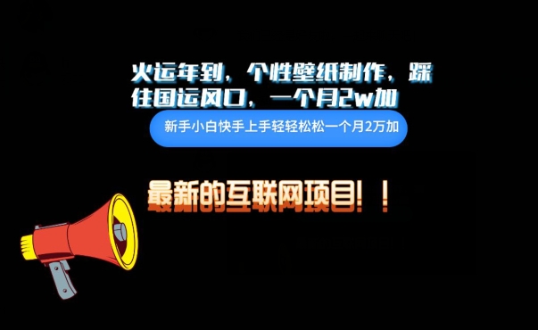 火运年到,个性壁纸制作,踩住国运风口,1个月2w加【揭秘】-轻创社项目网