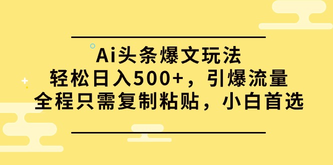(9853期)Ai头条爆文玩法,轻松日入500+,引爆流量全程只需复制粘贴,小白首选-轻创社项目网