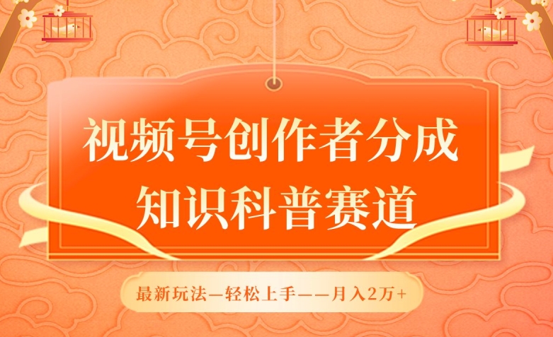 视频号创作者分成,知识科普赛道,最新玩法,利用AI软件,轻松月入2万【揭秘】-轻创社项目网