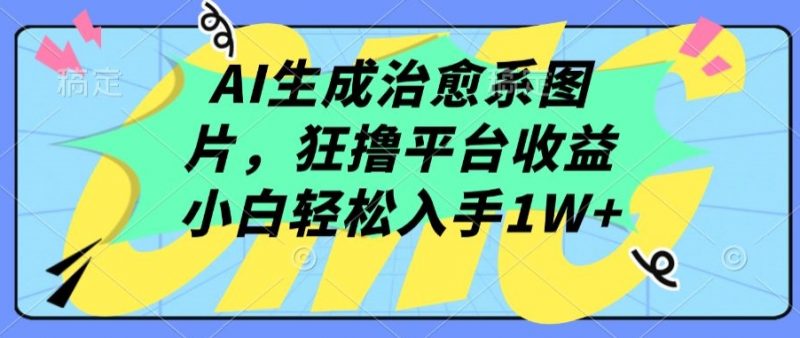 AI生成治愈系图片,狂撸平台收益,小白轻松入手1W+【揭秘】-轻创社项目网
