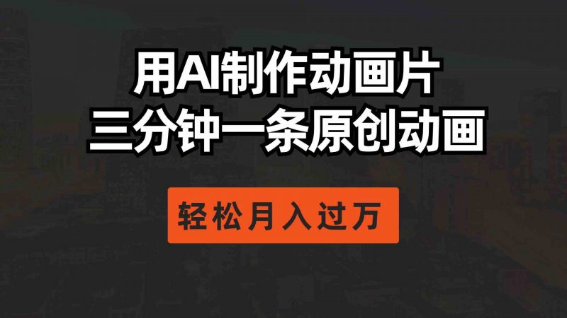 (10176期)用AI制作动画片, 三分钟一条原创动画,轻松月入过万-轻创社项目网