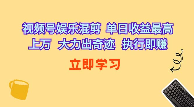 (10122期)视频号娱乐混剪 单日收益最高上万 大力出奇迹 执行即赚-轻创社项目网