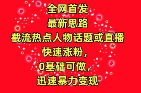 全网首发,截流热点人物话题或直播,快速涨粉,0基础可做,迅速暴力变现【揭秘】-轻创社项目网