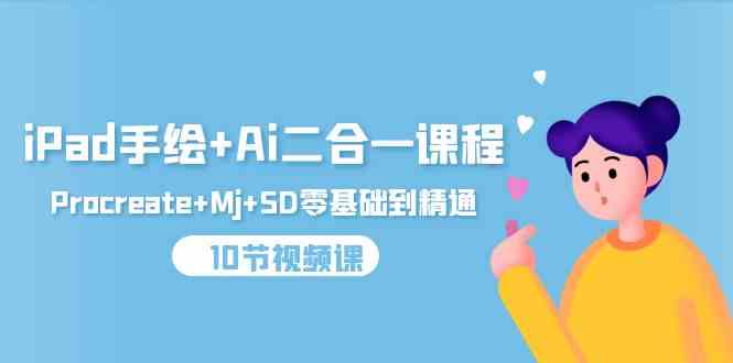iPad手绘+Ai二合一课程,Procreate+Mj+SD零基础到精通(25节视频课)-轻创社项目网