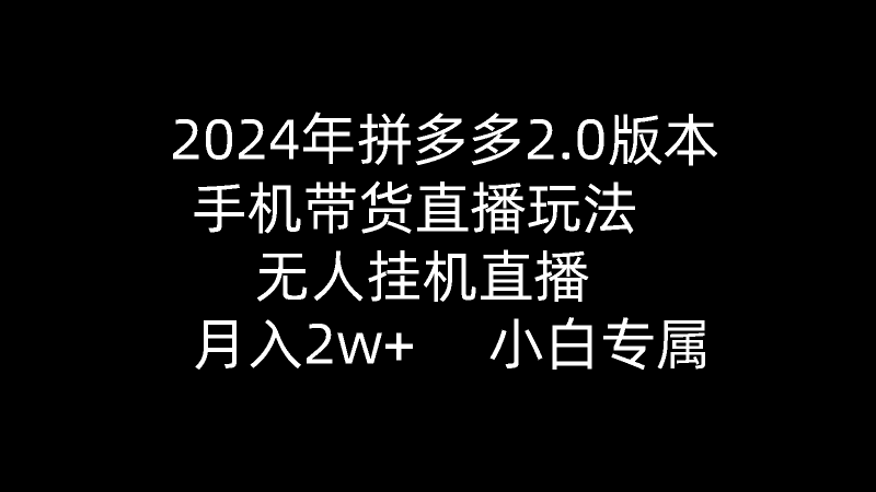 (9768期)2024年拼多多2.0版本,手机带货直播玩法,无人挂机直播, 月入2w+, 小-轻创社项目网
