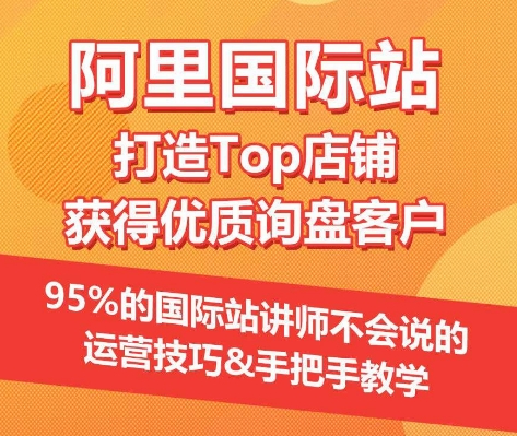 【阿里国际站】打造Top店铺&获得优质询盘客户,95%的国际站讲师不会说的运营技巧-轻创社项目网