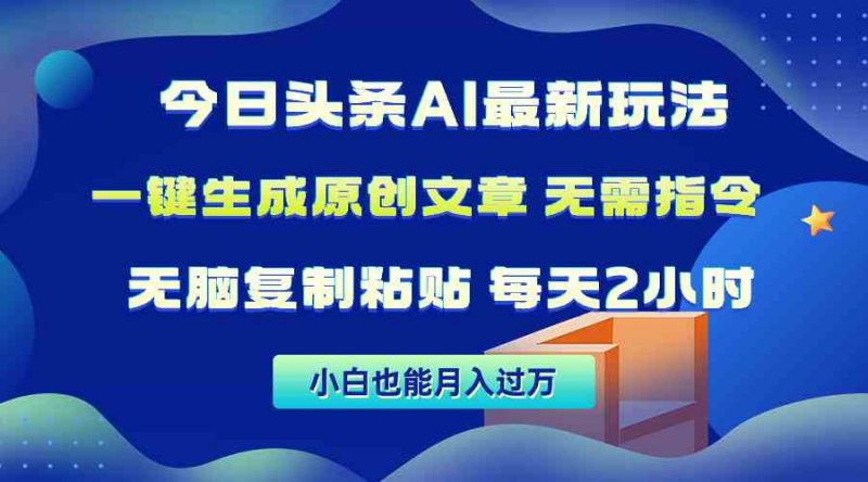 (10056期)今日头条AI最新玩法 无需指令 无脑复制粘贴 1分钟一篇原创文章 月入过万-轻创社项目网